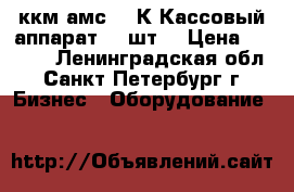 ккм амс 100К Кассовый аппарат - 6шт. › Цена ­ 3 000 - Ленинградская обл., Санкт-Петербург г. Бизнес » Оборудование   